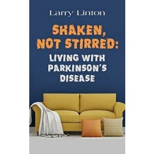 Shaken, Not Stirred: Living with Parkinson's Disease, Paperback - Larry Linton imagine