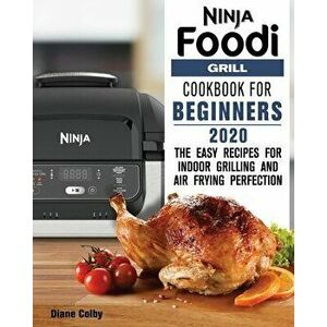 Ninja Foodi Grill Cookbook for Beginners 2020: The Easy Recipes for Indoor Grilling and Air Frying Perfection, Paperback - Diane Colby imagine