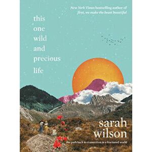This One Wild and Precious Life: The Path Back to Connection in a Fractured World, Hardcover - Sarah Wilson imagine