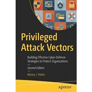 Privileged Attack Vectors. Building Effective Cyber-Defense Strategies to Protect Organizations, Paperback - Morey J. Haber imagine