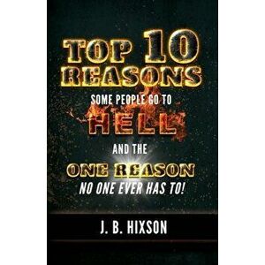 Top 10 Reasons Why Some People Go to Hell: And the One Reason No One Ever Has to!, Paperback - J. B. Hixson imagine