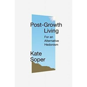 Post-Growth Living. For an Alternative Hedonism, Hardback - Kate Soper imagine