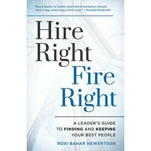 Hire Right, Fire Right: A Leader's Guide to Finding and Keeping Your Best People, Hardcover - Roxi Bahar Hewertson imagine