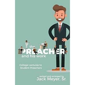 The Preacher and His Work: College Lectures to Student Preachers, Revised and Expanded, Paperback - Jack Meyer imagine