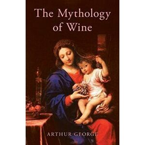 The Mythology of Wine, Paperback - Arthur George imagine