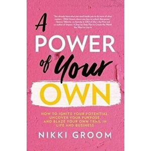 A Power of Your Own: How to Ignite Your Potential, Uncover Your Purpose, and Blaze Your Own Trail in Life and Business - Nikki Groom imagine