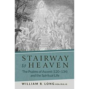 Stairway to Heaven: The Psalms of Ascent (120-134) and the Spiritual Life, Paperback - William R. Long imagine