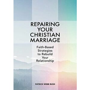 Repairing Your Christian Marriage: Faith-Based Strategies to Rebuild Your Relationship, Paperback - Patrice Webb Bush imagine
