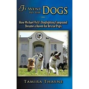It Went to the Dogs: How Michael Vick's Dogfighting Compound Became a Haven for Rescue Pups, Hardcover - Tamira Thayne imagine