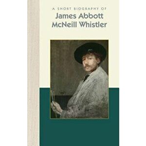A Short Biography of James Abbott McNeill Whistler, Hardcover - Henri-Pierre Corbacho imagine