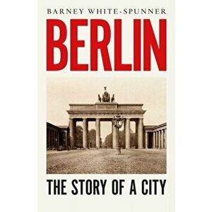 Berlin. The Story of a City, Paperback - Barney White-Spunner imagine