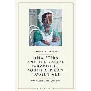 Irma Stern and the Racial Paradox of South African Modern Art: Audacities of Color, Hardcover - Lanitra M. Berger imagine