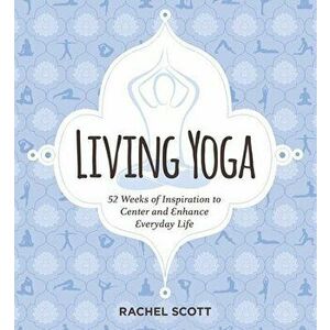 Living Yoga: 52 Weeks of Inspiration to Center and Enhance Everyday Life, Paperback - Rachel Scott imagine