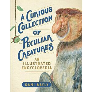 A Curious Collection of Peculiar Creatures: An Illustrated Encyclopedia, Hardcover - Sami Bayly imagine