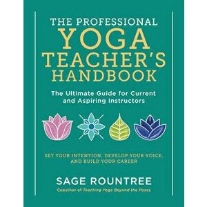 The Professional Yoga Teacher's Handbook: The Ultimate Guide for Current and Aspiring Instructors--Set Your Intention, Develop Your Voice, and Build Y imagine