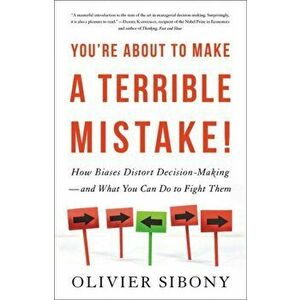 You're About to Make a Terrible Mistake. How Biases Distort Decision-Making and What You Can Do to Fight Them, Hardback - Olivier Sibony imagine
