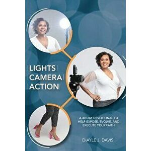 Lights, Camera, Action: A 40 Day Devotional to Help Expose, Evolve, and Execute Your Faith, Paperback - Diayle J. Davis imagine
