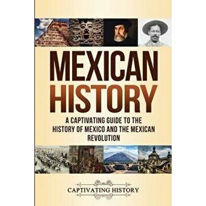 Mexican History: A Captivating Guide to the History of Mexico and the Mexican Revolution, Paperback - Captivating History imagine