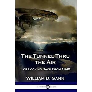 The Tunnel Thru the Air: ...or Looking Back From 1940, Paperback - William D. Gann imagine