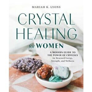 Crystal Healing for Women. A Modern Guide to the Power of Crystals for Renewed Energy, Strength, and Wellness, Paperback - Mariah K. Lyons imagine