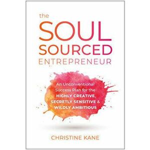 The Soul-Sourced Entrepreneur: An Unconventional Success Plan for the Highly Creative, Secretly Sensitive, and Wildly Ambitious - Christine Kane imagine