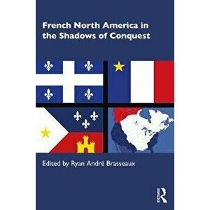 French North America in the Shadows of Conquest, Paperback - Ryan André Brasseaux imagine