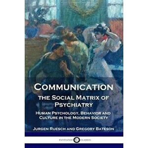 Communication, the Social Matrix of Psychiatry: Human Psychology, Behavior and Culture in the Modern Society, Paperback - Jurgen Ruesch imagine