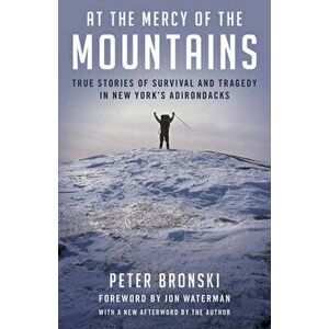 At the Mercy of the Mountains: True Stories Of Survival And Tragedy In New York's Adirondacks, Paperback - Peter Bronski imagine