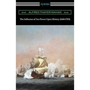 The Influence of Sea Power Upon History (1660-1783), Paperback - Alfred Thayer Mahan imagine