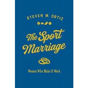 Sport Marriage. Women Who Make It Work, Hardback - Steven M. Ortiz imagine