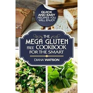Gluten Free Cookbook: The Mega Gluten-Free Cookbook For The Smart - Quick and Easy Recipes You Will Enjoy, Paperback - Diana Watson imagine