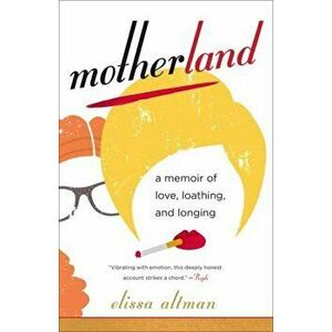 Motherland. A Memoir of Love, Loathing, and Longing, Paperback - Elissa Altman imagine