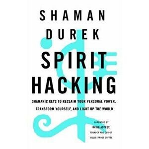 Spirit Hacking. Shamanic keys to reclaim your personal power, transform yourself and light up the world, Paperback - Shaman Durek imagine