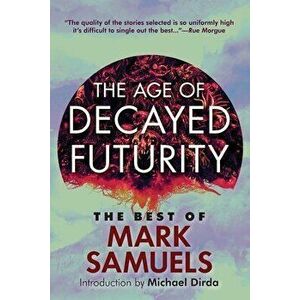 The Age of Decayed Futurity: The Best of Mark Samuels, Paperback - Mark Samuels imagine