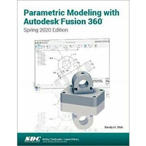 Parametric Modeling with Autodesk Fusion 360. Spring 2020 Edition, Paperback - Randy Shih imagine