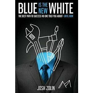 Blue Is the New White: The Best Path to Success No One Told You About-Until Now, Hardcover - Josh Zolin imagine