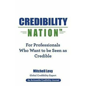 Credibility Nation: For Professionals Who Want to Be Seen as Credible, Paperback - Mitchell Levy imagine