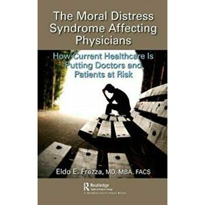 Moral Distress Syndrome Affecting Physicians. How Current Healthcare is Putting Doctors and Patients at Risk, Paperback - Md Mba Facs Eldo E. Frezza imagine