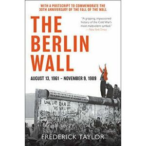 The Berlin Wall: August 13, 1961 - November 9, 1989, Paperback - Frederick Taylor imagine