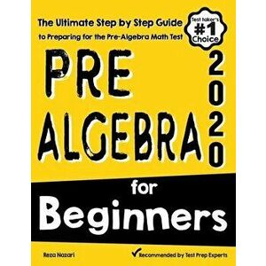 Pre-Algebra for Beginners: The Ultimate Step by Step Guide to Preparing for the Pre-Algebra Test, Paperback - Reza Nazari imagine