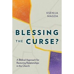 Blessing the Curse?: A Biblical Approach for Restoring Relationships in the Church, Paperback - Ksenija Magda imagine