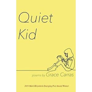 Quiet Kid: 2019 Mark Ritzenhein Emerging Poet Award Winner, Paperback - Grace Carras imagine