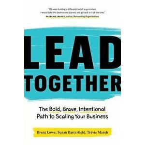 Lead Together: The Bold, Brave, Intentional Path to Scaling Your Business, Paperback - Brent Lowe imagine