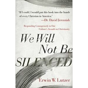 We Will Not Be Silenced: Responding Courageously to Our Culture's Assault on Christianity, Paperback - Erwin W. Lutzer imagine