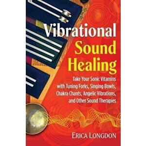 Vibrational Sound Healing: Take Your Sonic Vitamins with Tuning Forks, Singing Bowls, Chakra Chants, Angelic Vibrations, and Other Sound Therapie - Er imagine