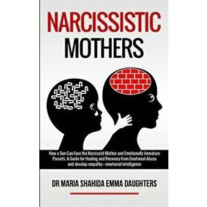 Narcissistic Mothers: How a Son Can Face the Narcissist Mother and Emotionally Immature Parents. A Guide for Healing and Recovery from Emoti - Maria S imagine