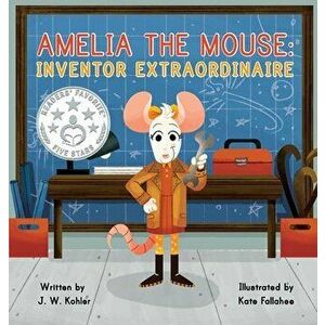 Amelia the Mouse: Inventor Extraordinaire, Hardcover - J. W. Kohler imagine
