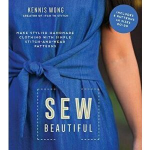 Sew Beautiful: Make Stylish Handmade Clothing with Simple Stitch-And-Wear Patterns, Paperback - Kennis Wong imagine