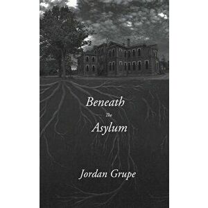 Beneath the Asylum, Paperback - Jordan Grupe imagine