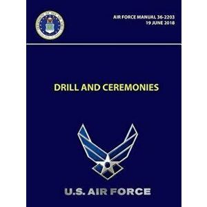 Drill and Ceremonies - Air Force Manual 36-2203 (19 June 2018), Paperback - U. S. Air Force imagine